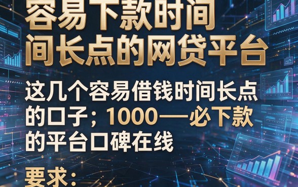 容易下款时间长点的网贷平台,这几个容易借钱时间长点的口子1000必下款的平台口碑在线