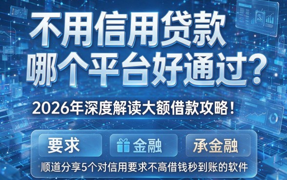 不用信用贷款哪个平台好通过?2026年深度解读大额借款攻略!顺道分享5个对信用要求不高借钱秒到账的软件