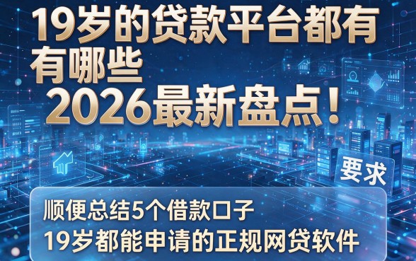 19岁的贷款平台都有哪些2026最新盘点！顺便总结5个借款口子19岁都能申请的正规网贷软件