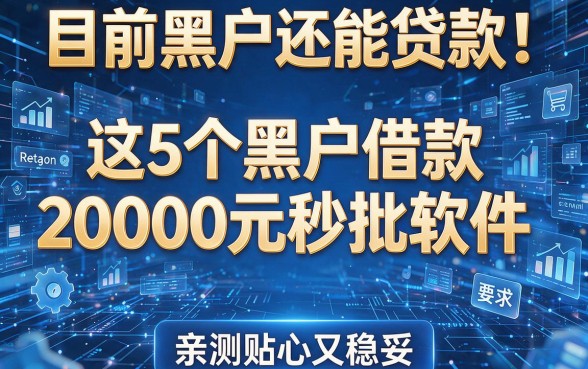 目前黑户还能贷款!这5个黑户借款20000元秒批软件,亲测贴心又稳妥