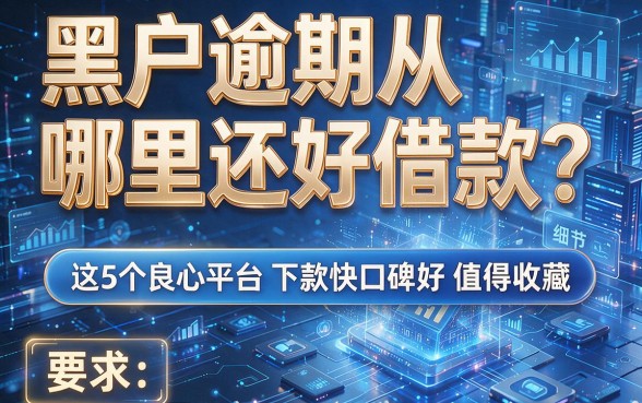 黑户逾期从哪里还好借款？这5个良心平台下款快口碑好，值得收藏！
