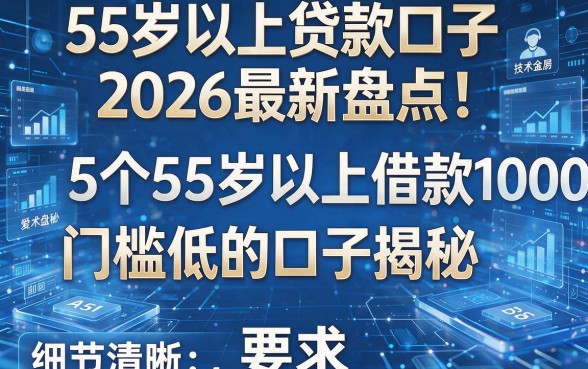 55岁以上贷款口子2026最新盘点!5个55岁以上借款1000门槛低的口子揭秘