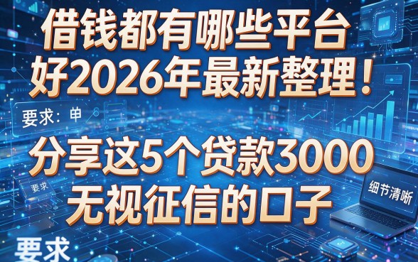 借钱都有哪些平台好2026年最新整理!分享这5个贷款3000无视征信的口子