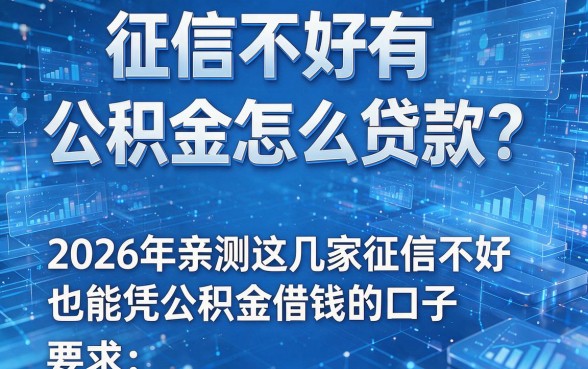 征信不好有公积金怎么贷款?2026年亲测这几家征信不好也能凭公积金借钱的口子