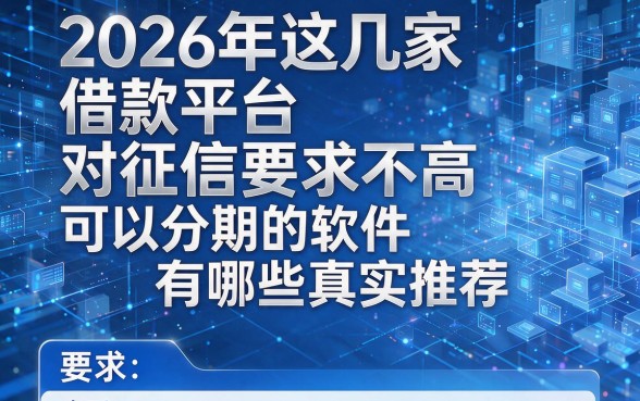 2026年这几家借款平台对征信要求不高,可以分期的软件有哪些真实推荐