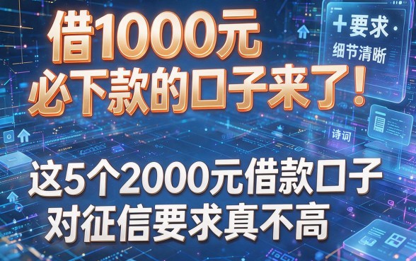 借1000元必下款的口子来了!这5个2000元借款口子对征信要求真不高