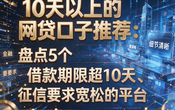 10天以上的网贷口子推荐：盘点5个借款期限超10天、征信要求宽松的平台