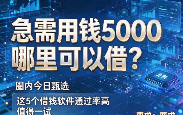 急需用钱5000哪里可以借?圈内今日甄选:这5个借钱软件通过率高,值得一试!