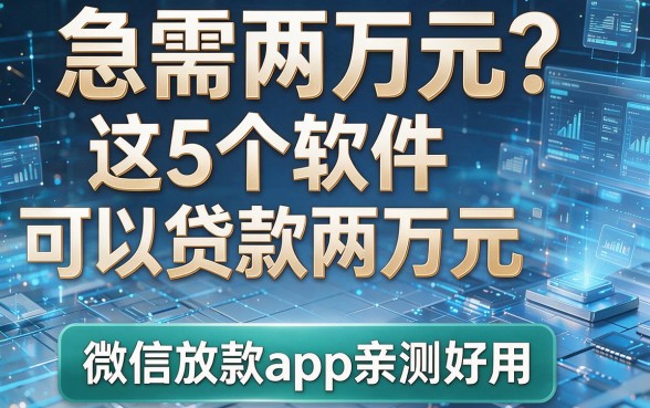 急需两万元？这5个软件可以贷款两万元，微信放款app亲测好用