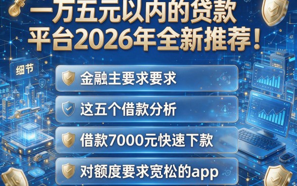 一万五元以内的贷款平台2026年全新推荐!为您解析这五个借款7000元快速下款对额度要求宽松的app