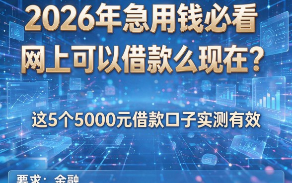 2026年急用钱必看：网上可以借款么现在？这5个5000元借款口子实测有效