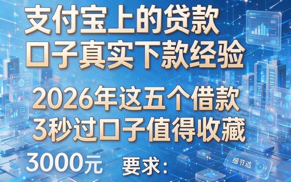 支付宝上的贷款口子真实下款经验,2026年这五个借款3000元秒过口子值得收藏
