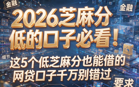 2026芝麻分低的口子必看！这5个低芝麻分也能借的网贷口子千万别错过