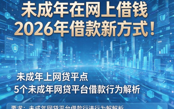 未成年在网上借钱2026年借款新方式!盘点5个未成年网贷平台借款行为解析