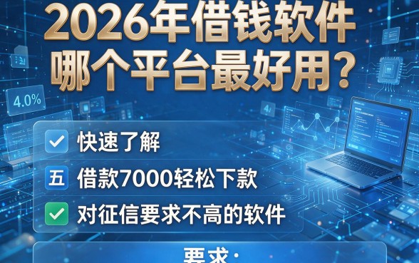 2026年借钱软件哪个平台最好用?快速了解这五个借款7000轻松下款对征信要求不高的软件