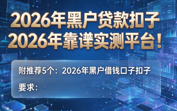 2026年黑户贷款扣子2026年靠谱实测平台!附推荐5个2026年黑户借钱口子扣子