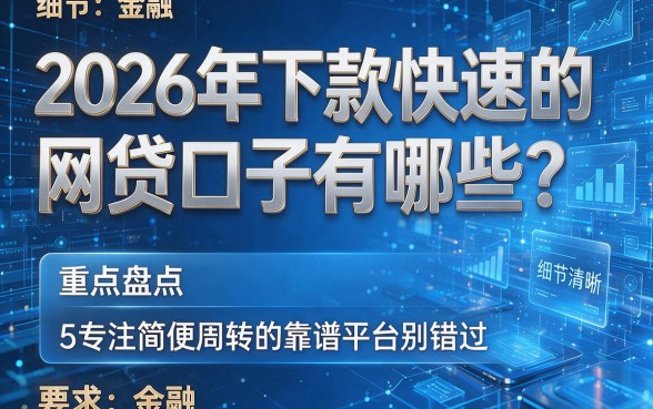 2026年下款快速的网贷口子有哪些？重点盘点5个专注简便周转的靠谱平台别错过