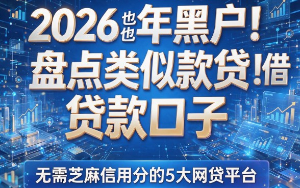 2026年黑户也能借!盘点类似款贷的贷款口子及无需芝麻信用分的5大网贷平台