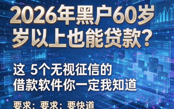 2026年黑户60岁以上也能贷款?这5个无视征信的借款软件你一定要知道!