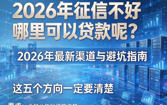 2026年征信不好哪里可以贷款呢？2026年最新渠道与避坑指南，这五个方向一定要清楚！