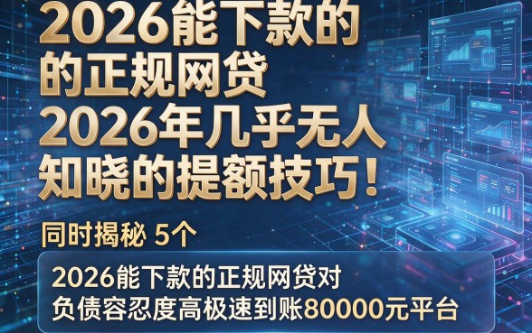 2026能下款的正规网贷2026年几乎无人知晓的提额技巧!同时揭秘5个2026能下款的正规网贷对负债容忍度高极速到账80000元平台