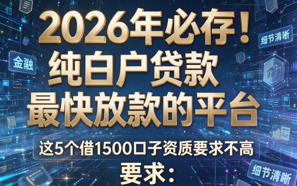 2026年必存！纯白户贷款最快放款的平台，这5个借1500口子资质要求不高