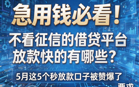 急用钱必看!不看征信的借贷平台放款快的有哪些?5月这5个秒放款口子被赞爆了