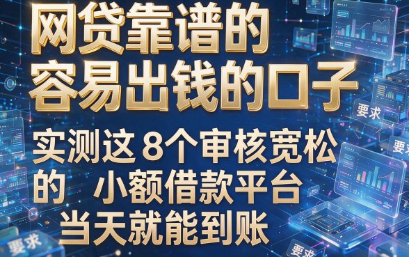 网贷靠谱的容易出钱的口子，实测这8个审核宽松的小额借款平台当天就能到账