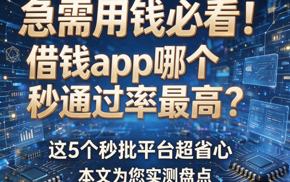 急需用钱必看!借钱app哪个秒通过率最高?这5个秒批平台超省心,本文为您实测盘点!