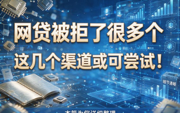 网贷被拒了很多个，这几个渠道或可尝试！本篇为您详细整理！