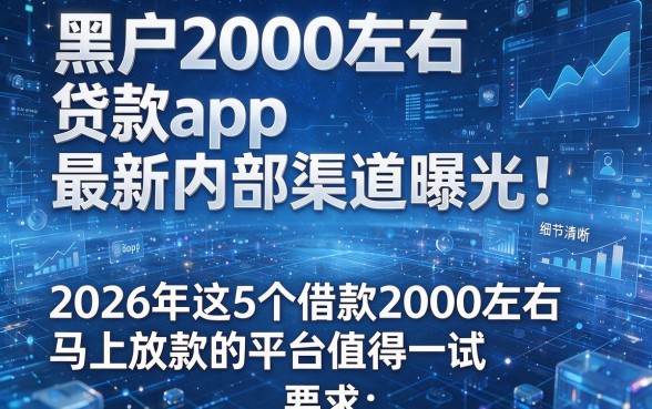 黑户2000左右贷款app最新内部渠道曝光！2026年这5个借款2000左右马上放款的平台值得一试