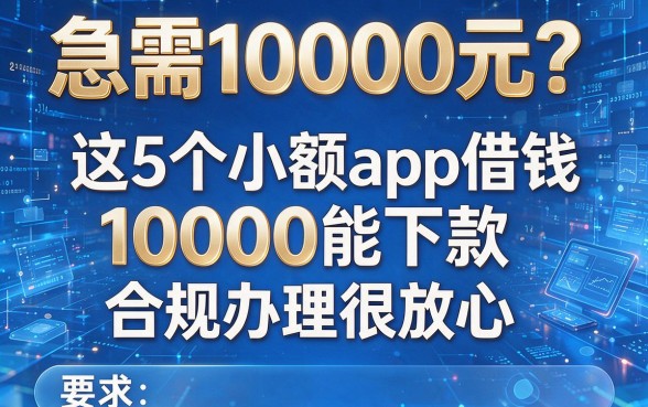 急需10000元?这5个小额app借钱10000能下款,合规办理很放心