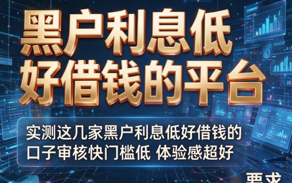 黑户利息低好借钱的平台,实测这几家黑户利息低好借钱的口子审核快门槛低体验感超好