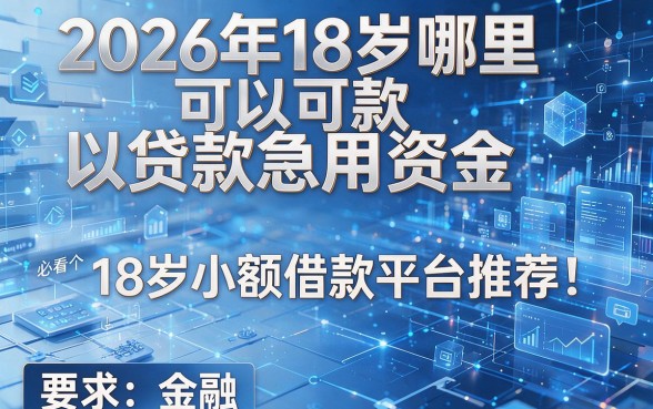 2026年18岁哪里可以贷款急用资金必看这五个18岁小额借款平台推荐!