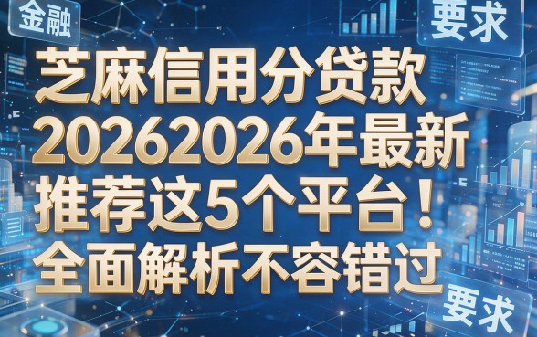 芝麻信用分贷款20262026年最新推荐这5个平台!全面解析不容错过!