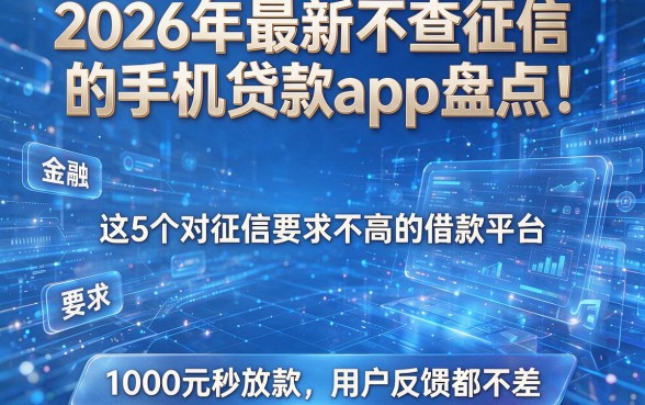 2026年最新不查征信的手机贷款app盘点:这5个对征信要求不高的借款平台,1000元秒放款用户反馈都不差