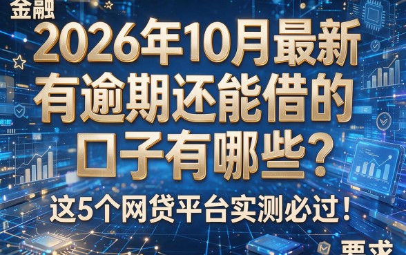 2026年10月最新:有逾期还能借的口子有哪些?这5个网贷平台实测必过!