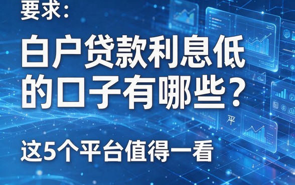 白户贷款利息低的口子有哪些？这5个平台值得一看！