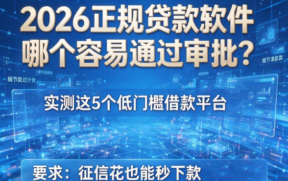2026正规贷款软件哪个容易通过审批?实测这5个低门槛借款平台,征信花也能秒下款!