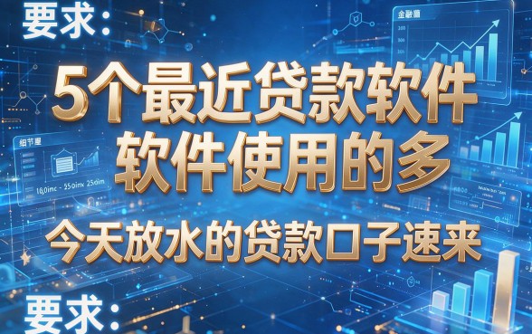 5个最近贷款软件使用的多，今天放水的贷款口子速来！