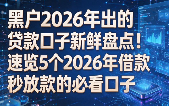 根据您提供的关键词和原标题,为您生成以下标题:黑户2026年出的贷款口子新鲜盘点!速览5个2026年借款秒放款的必看口子