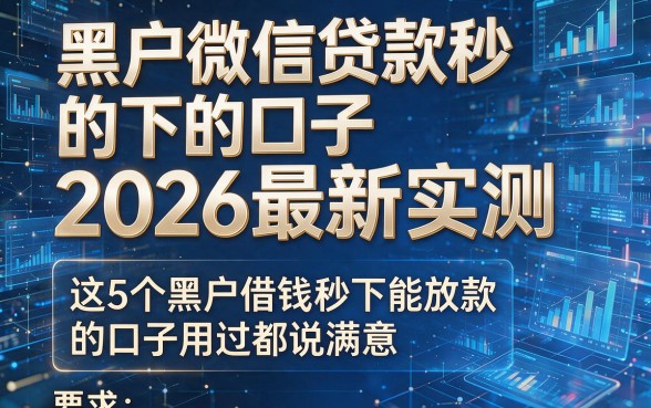 黑户微信贷款秒下的口子2026最新实测,这5个黑户借钱秒下能放款的口子用过都说满意