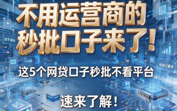 不用运营商的秒批口子来了!这5个网贷口子秒批不看平台,速来了解!