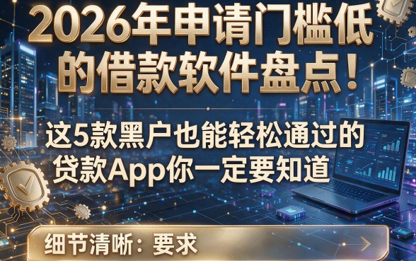 2026年申请门槛低的借款软件盘点:这5款黑户也能轻松通过的贷款App你一定要知道!