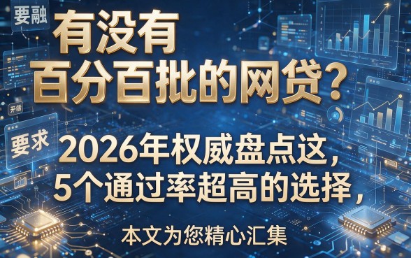 有没有百分百批的网贷？2026年权威盘点这5个通过率超高的选择，本文为您精心汇集！