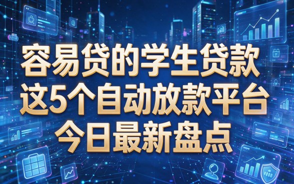 以下是根据你的要求生成的新标题：容易贷的学生贷款，这5个自动放款平台今日最新盘点