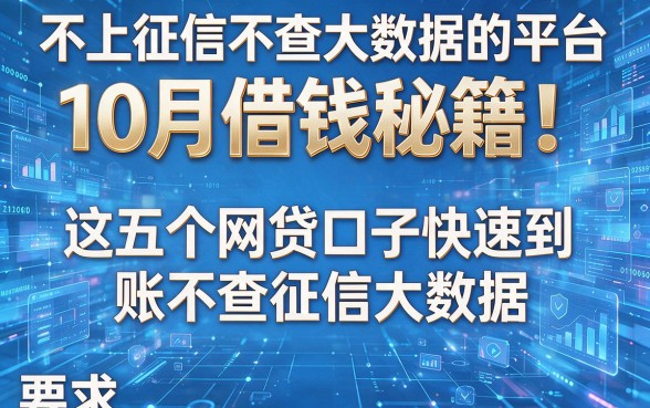 不上征信不查大数据的平台：10月借钱秘籍！这五个网贷口子快速到账不查征信大数据