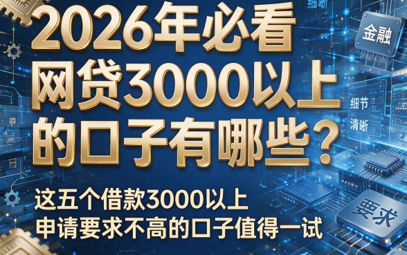 2026年必看:网贷3000以上的口子有哪些?这五个借款3000以上且申请要求不高的口子值得一试