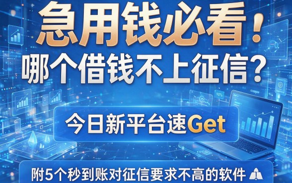 急用钱必看:哪个借钱不上征信?今日新平台速Get,附5个秒到账对征信要求不高的软件