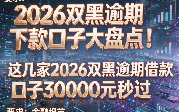 2026双黑逾期下款口子大盘点！这几家2026双黑逾期借款口子30000元秒过